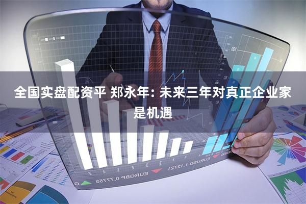 全国实盘配资平 郑永年: 未来三年对真正企业家是机遇