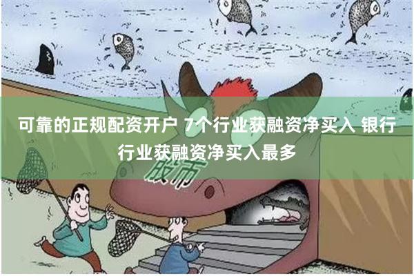 可靠的正规配资开户 7个行业获融资净买入 银行行业获融资净买入最多